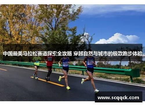 中国最美马拉松赛道探索全攻略 穿越自然与城市的极致跑步体验