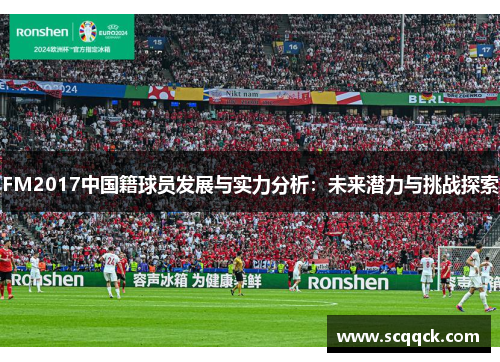 FM2017中国籍球员发展与实力分析：未来潜力与挑战探索